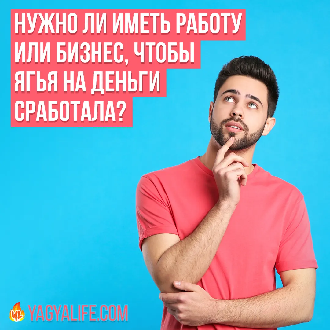 Нужно ли иметь работу или бизнес, чтобы Ягья на деньги сработала?
